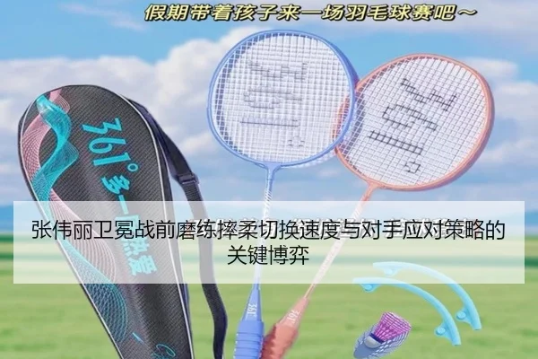 张伟丽卫冕战前磨练摔柔切换速度与对手应对策略的关键博弈